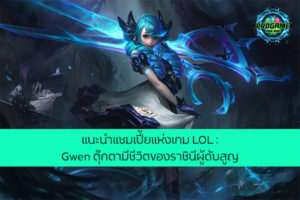 แนะนำแชมเปี้ยแห่งเกม LOL : Gwen ตุ๊กตามีชีวิตของราชินีผู้ดับสูญ เกมออนไลน์ E-sport ReviewGame LoL แนะนำแชมเปี้ยนGwen